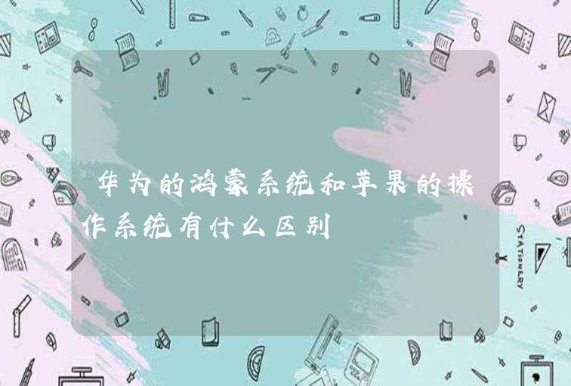 华为的鸿蒙系统和苹果的操作系统有什么区别