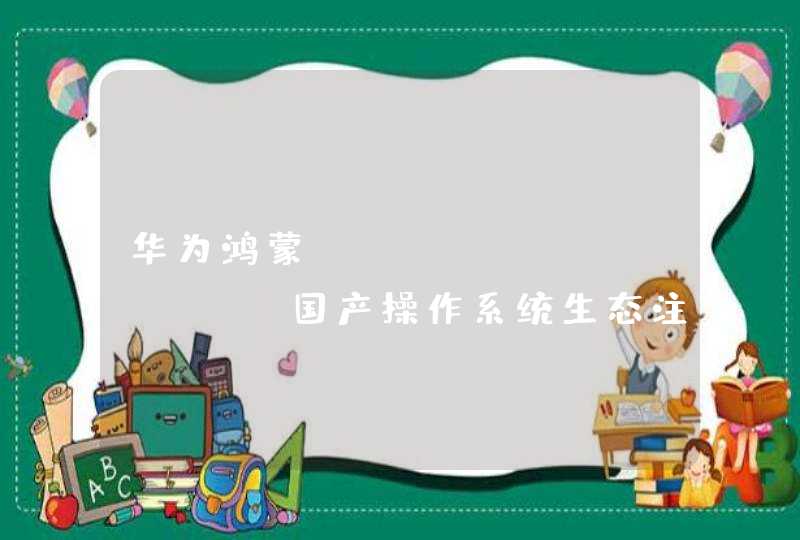 华为鸿蒙OS，HarmonyOS国产操作系统生态注入国产软件的强心剂