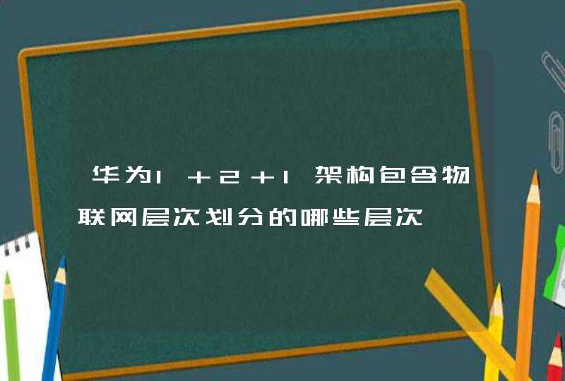 华为1+2+1架构包含物联网层次划分的哪些层次