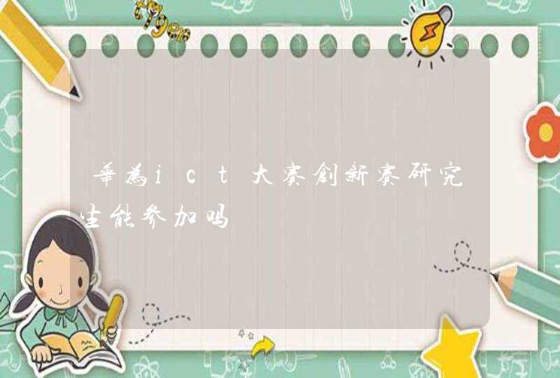 华为ict大赛创新赛研究生能参加吗