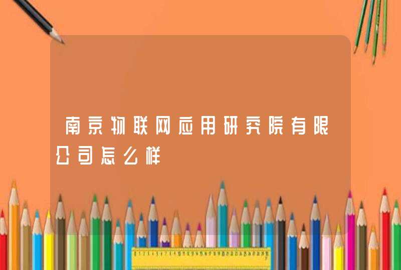 南京物联网应用研究院有限公司怎么样