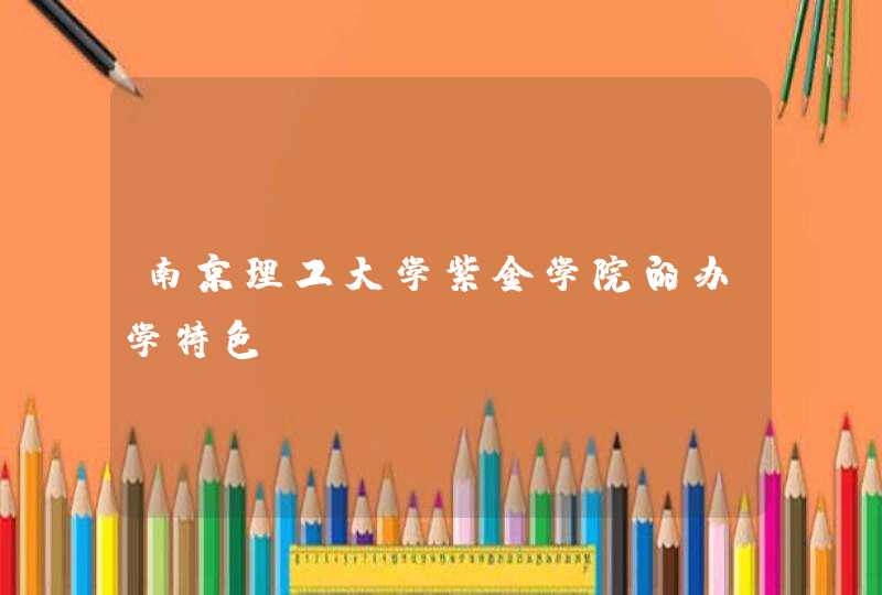 南京理工大学紫金学院的办学特色