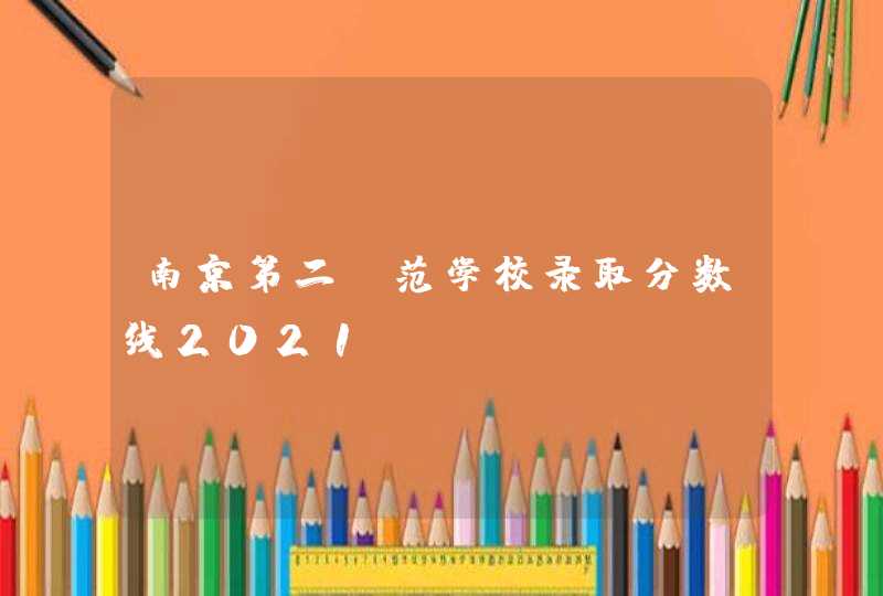 南京第二师范学校录取分数线2021