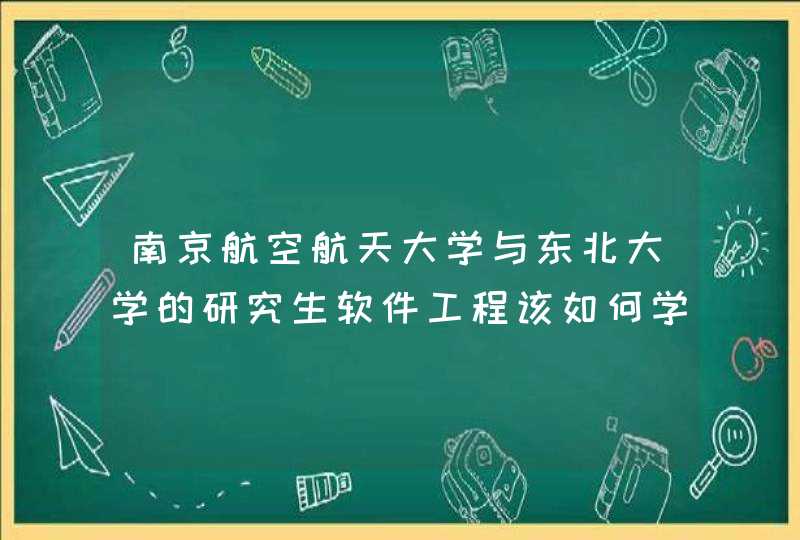 南京航空航天大学与东北大学的研究生软件工程该如何学