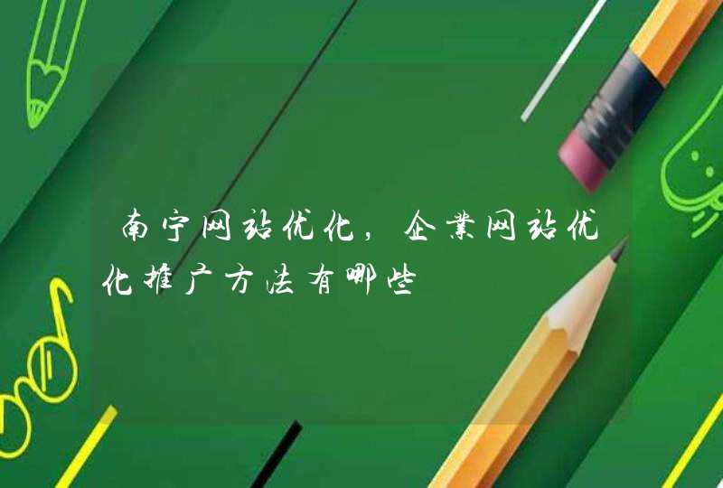 南宁网站优化，企业网站优化推广方法有哪些