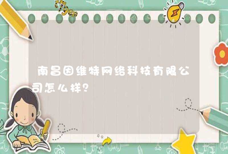 南昌因维特网络科技有限公司怎么样？