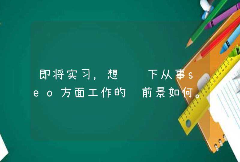 即将实习，想请问下从事seo方面工作的话前景如何。在郑州（这对本人很重要，请不要复制别处内容，谢谢！）
