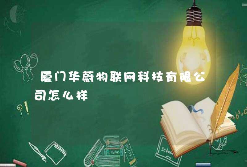 厦门华蔚物联网科技有限公司怎么样