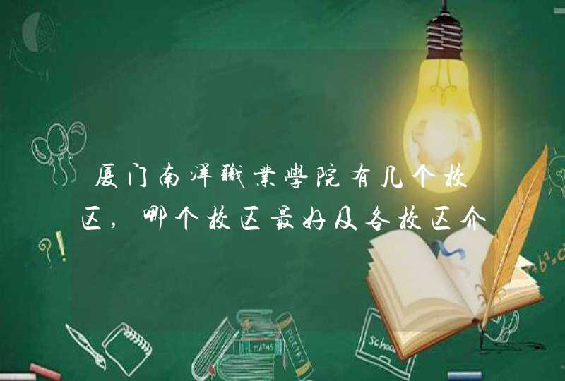 厦门南洋职业学院有几个校区,哪个校区最好及各校区介绍