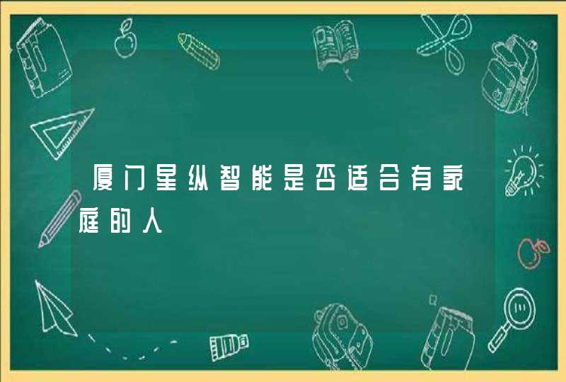 厦门星纵智能是否适合有家庭的人