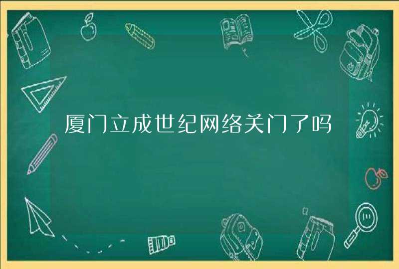 厦门立成世纪网络关门了吗