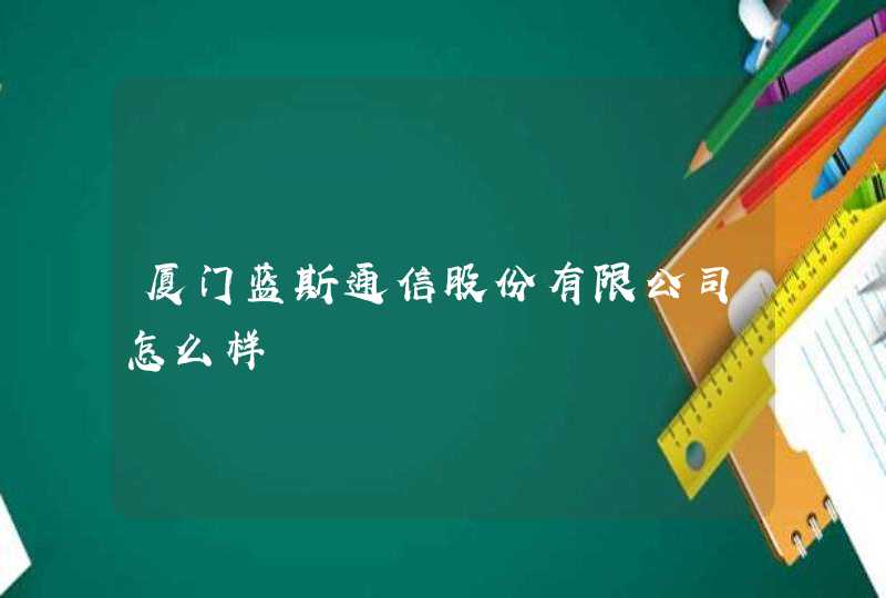 厦门蓝斯通信股份有限公司怎么样