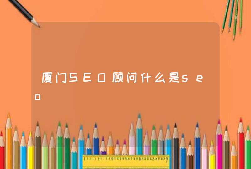 厦门SEO顾问什么是seo
