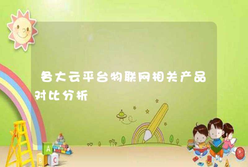 各大云平台物联网相关产品对比分析