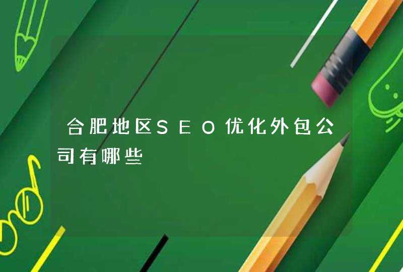 合肥地区SEO优化外包公司有哪些