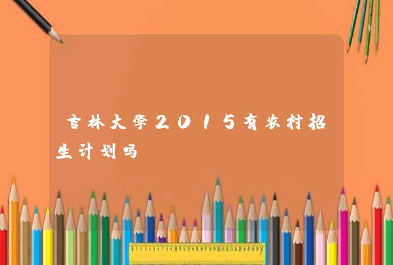 吉林大学2015有农村招生计划吗