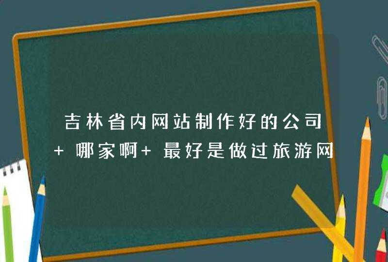 吉林省内网站制作好的公司 哪家啊 最好是做过旅游网方面的