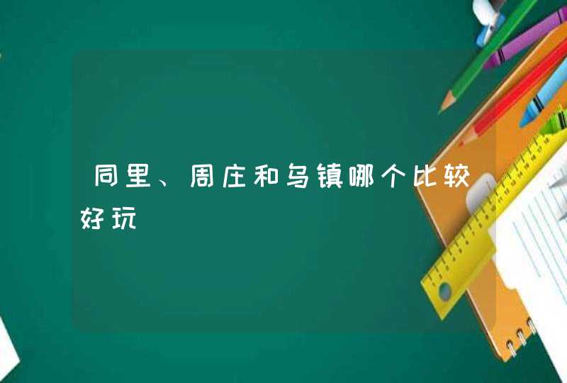 同里、周庄和乌镇哪个比较好玩