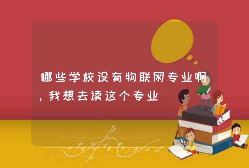 哪些学校设有物联网专业啊，我想去读这个专业