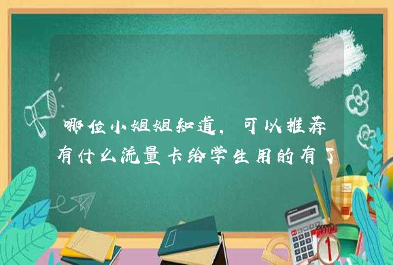 哪位小姐姐知道，可以推荐有什么流量卡给学生用的有了解的么