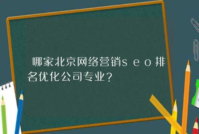 哪家北京网络营销seo排名优化公司专业？