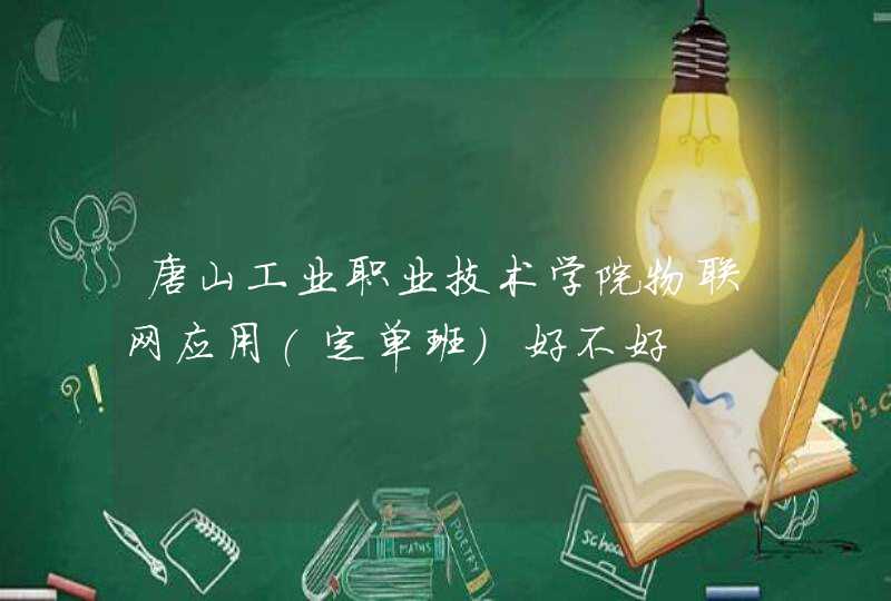 唐山工业职业技术学院物联网应用(定单班)好不好