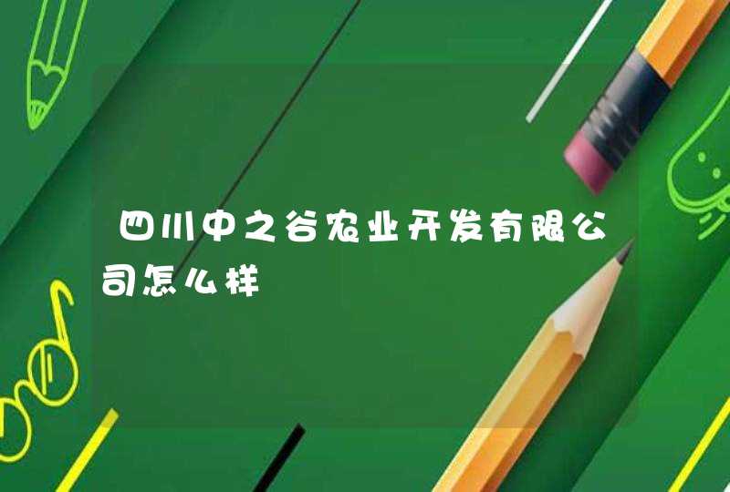四川中之谷农业开发有限公司怎么样