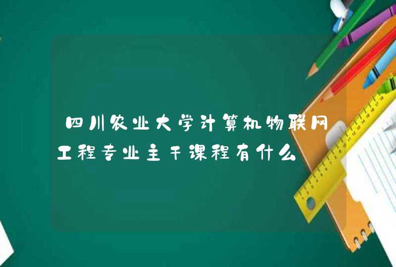 四川农业大学计算机物联网工程专业主干课程有什么