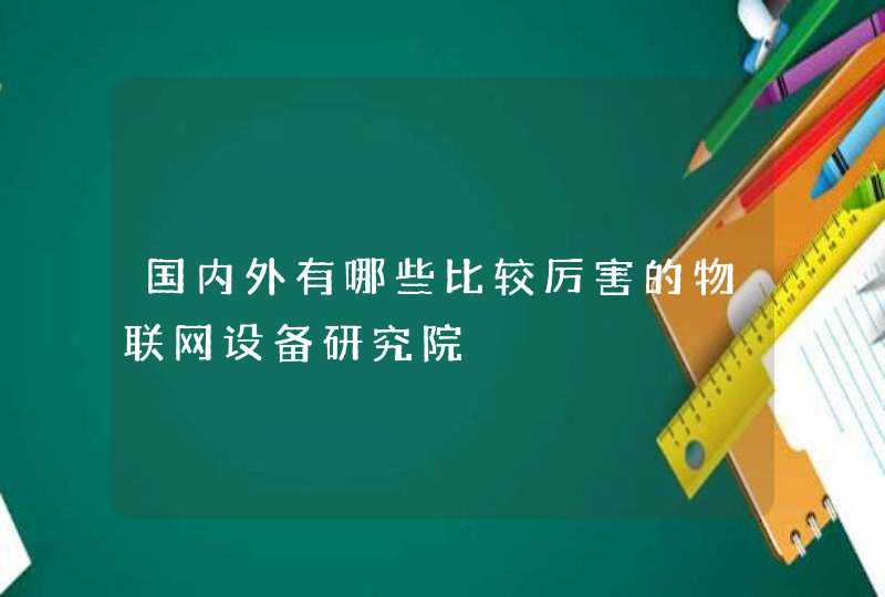 国内外有哪些比较厉害的物联网设备研究院