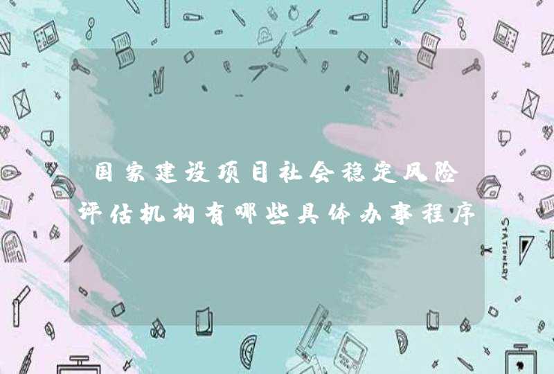 国家建设项目社会稳定风险评估机构有哪些具体办事程序是什么