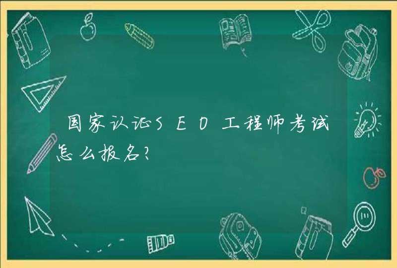 国家认证SEO工程师考试怎么报名?