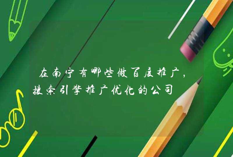 在南宁有哪些做百度推广，搜索引擎推广优化的公司