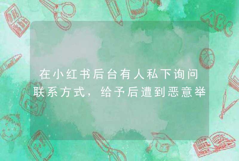 在小红书后台有人私下询问联系方式，给予后遭到恶意举报，系统发出违规通知的消息？