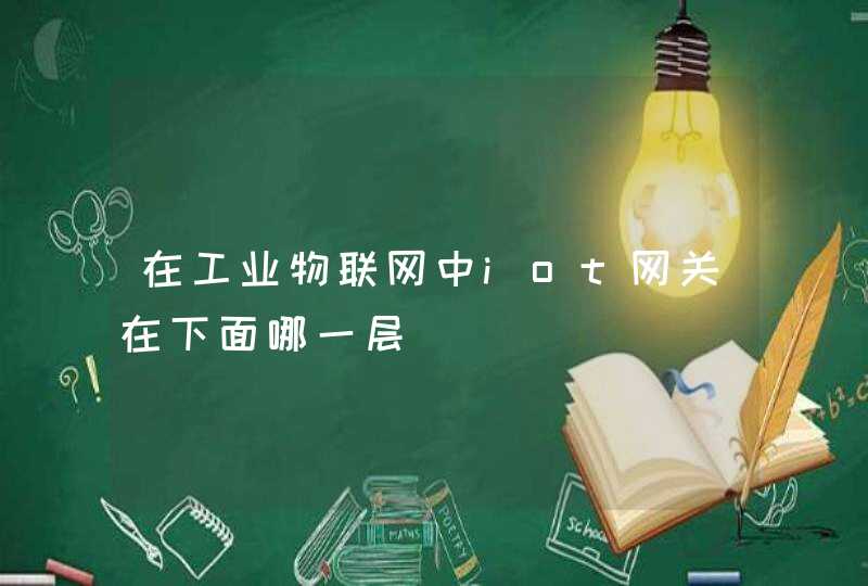 在工业物联网中iot网关在下面哪一层