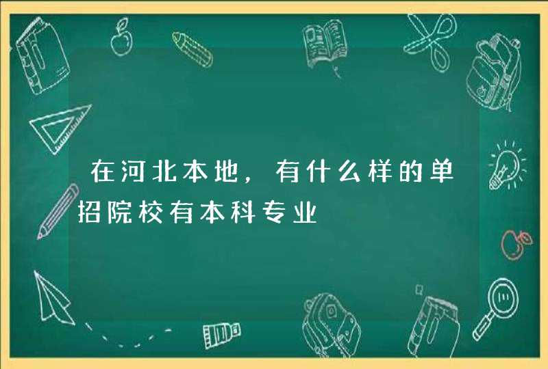 在河北本地，有什么样的单招院校有本科专业