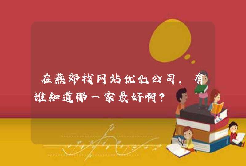 在燕郊找网站优化公司，有谁知道那一家最好啊？