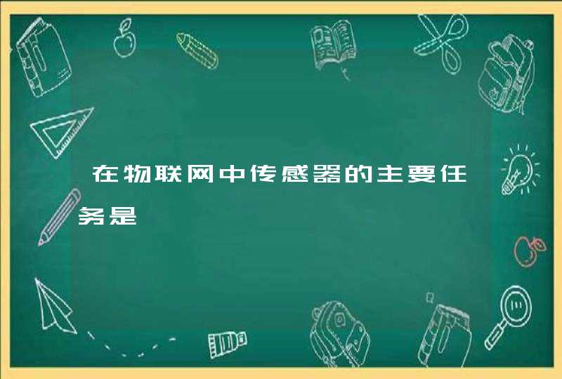 在物联网中传感器的主要任务是