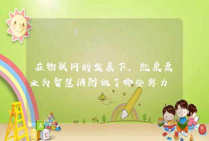 在物联网的发展下，凯泉泵业为智慧消防做了哪些努力