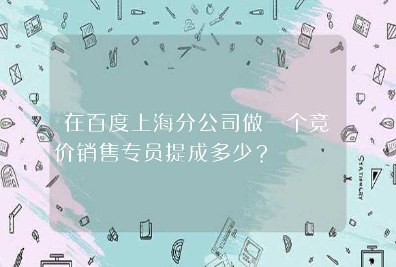 在百度上海分公司做一个竞价销售专员提成多少？