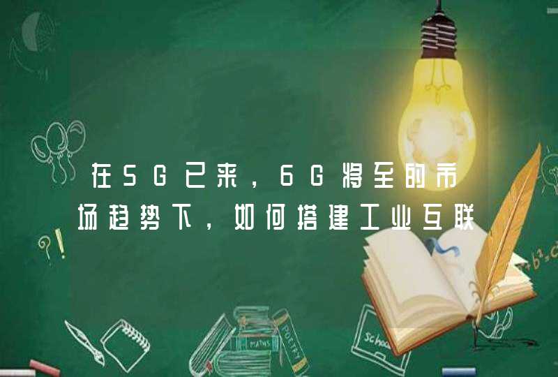 在5G已来，6G将至的市场趋势下，如何搭建工业互联网