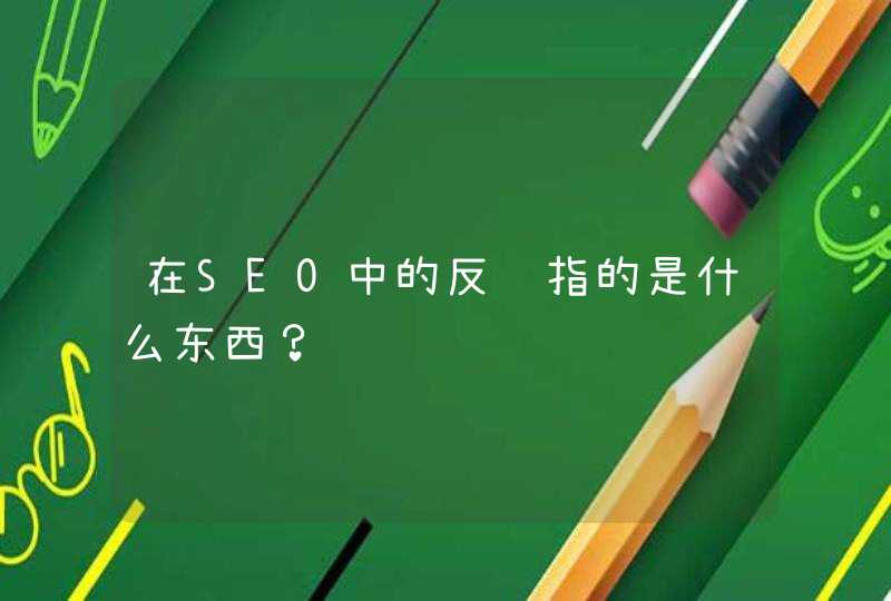 在SEO中的反链指的是什么东西？