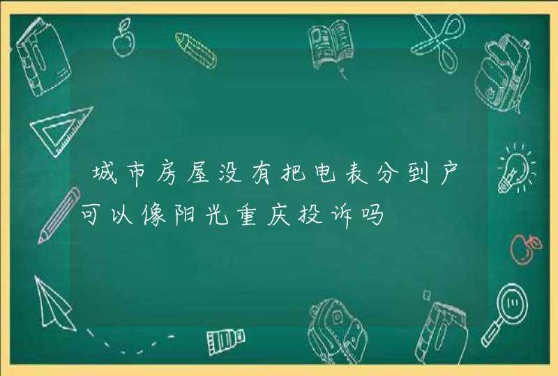 城市房屋没有把电表分到户可以像阳光重庆投诉吗
