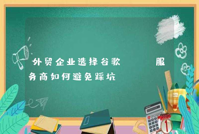 外贸企业选择谷歌SEO服务商如何避免踩坑