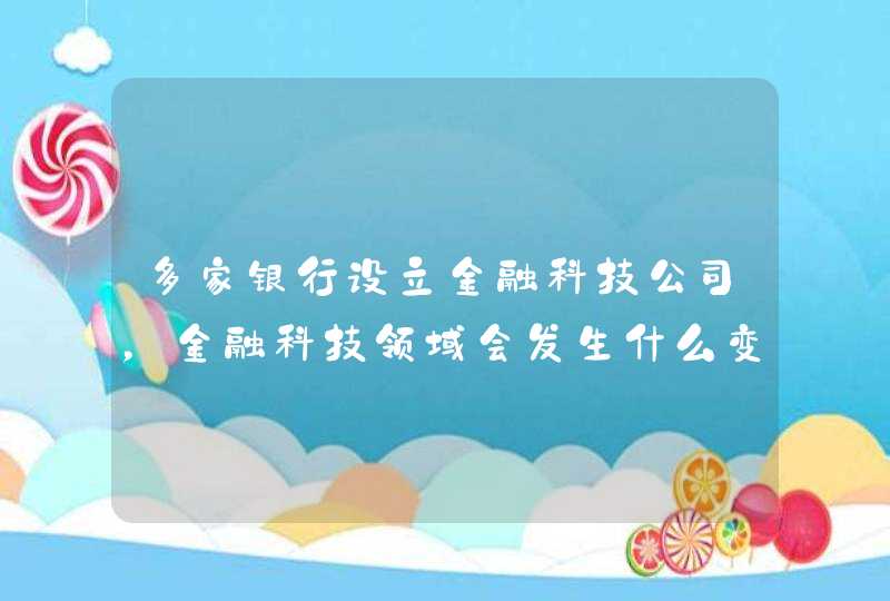 多家银行设立金融科技公司，金融科技领域会发生什么变化你怎么看