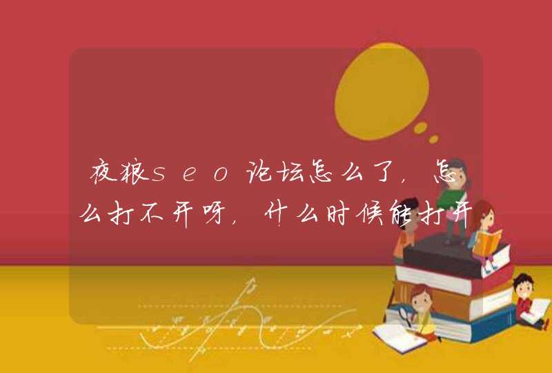 夜狼seo论坛怎么了，怎么打不开呀，什么时候能打开呀