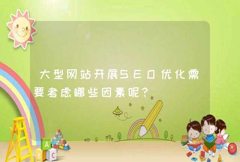 大型网站开展SEO优化需要考虑哪些因素呢？