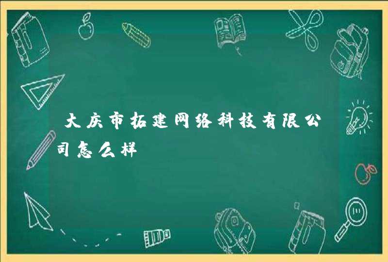 大庆市拓建网络科技有限公司怎么样