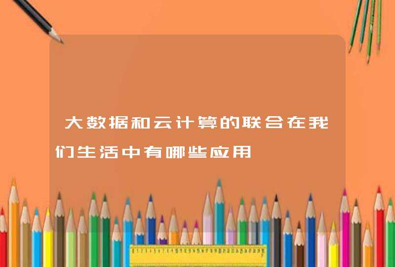 大数据和云计算的联合在我们生活中有哪些应用