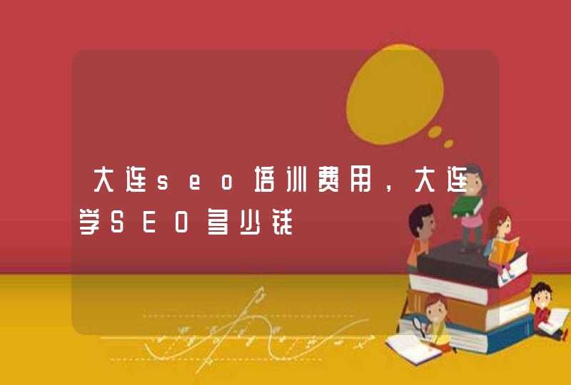 大连seo培训费用，大连学SEO多少钱