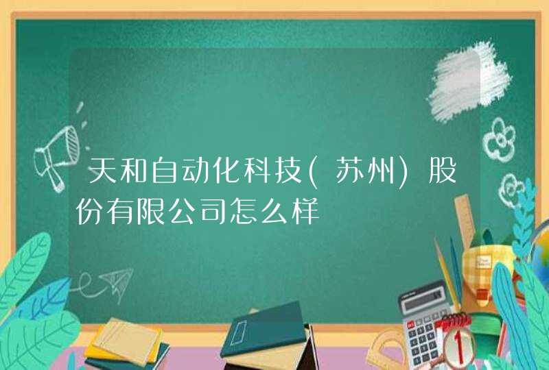 天和自动化科技(苏州)股份有限公司怎么样